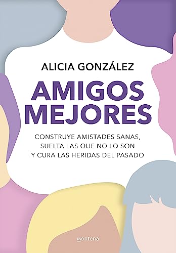 Amigos mejores: Construye amistades sanas, suelta las que no lo son y cura las heridas del pasado (Montena)