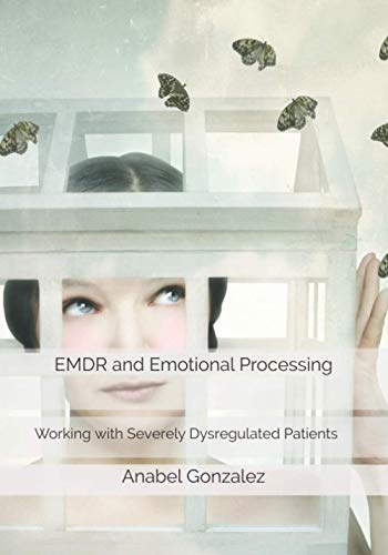 EMDR and Emotional Processing: Working with Severely Dysregulated Patients von Ana Isabel Gonzalez Vazquez