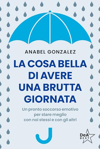 La cosa bella di avere una brutta giornata. Un pronto soccorso emotivo per stare meglio con noi stessi e con gli altri (DeA best) von De Agostini