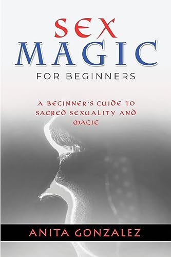 Sex Magic for Beginners: A Beginner's Guide to Sacred Sexuality and Magic von IngramSpark