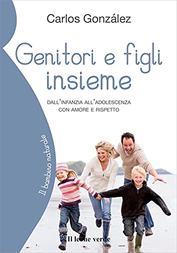 Genitori e figli insieme: Dall'infanzia all'adolescenza con amore e rispetto (Il bambino naturale, Band 48) von Il leone verde Edizioni