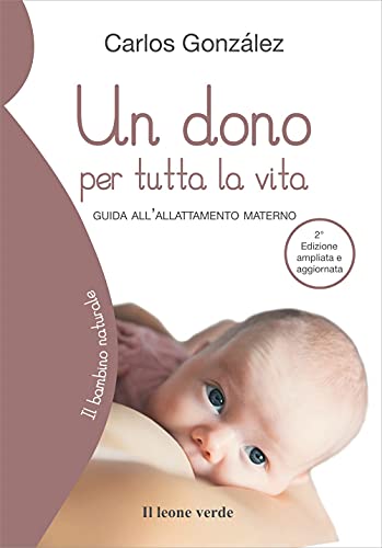 Un dono per tutta la vita: Guida all’allattamento materno (Il bambino naturale, Band 9) von Il leone verde Edizioni