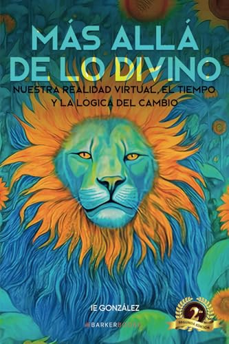 Más allá de lo divino: Nuestra realidad virtual, el tiempo y la lógica del cambio von Barker Publishing LLC