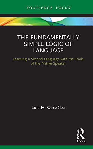 The Fundamentally Simple Logic of Language: Learning a Second Language With the Tools of the Native Speaker (Verber, Verbed Grammar)