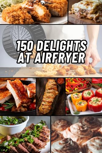 150 DELIGHTS AT AIRFRYER: RECIPES WITH IMAGES OF BREAKFASTS, SNACKS, VEGETABLES AND ACCOMPANIMENTS, ENTRANCES AND DESSERTS. von Independently published