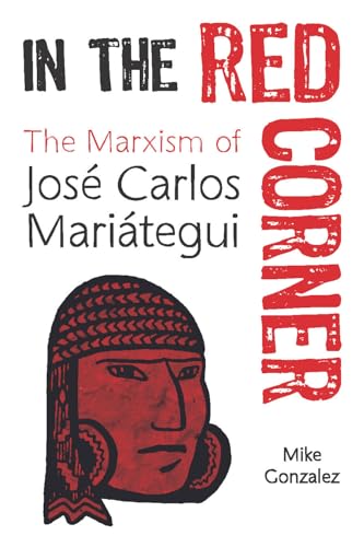 In the Red Corner: The Marxism of José Carlos Mariátegui von Haymarket Books