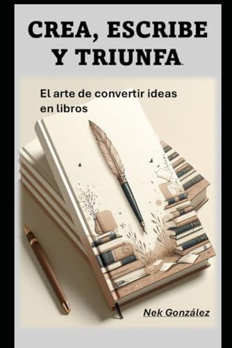 Crea, escribe y triunfa.: El arte de convertir ideas en libros