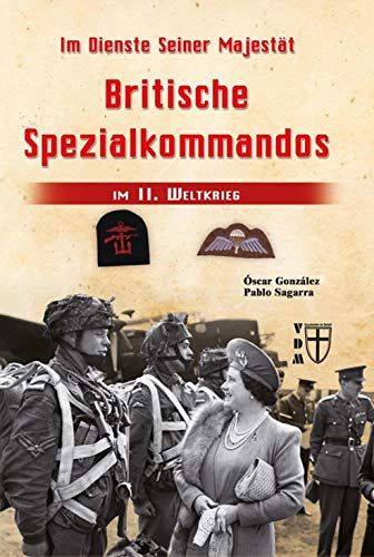 Im Dienste Seiner Majestät: Britische Spezialkommandos im II. Weltkrieg (Geschichte im Detail)