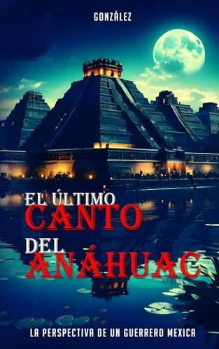 El Último Canto del Anáhuac: La Perspectiva de un Guerrero Mexica von Independently published