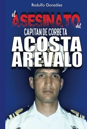 El Asesinato del Capitán de Corbeta Rafael Acosta Arévalo
