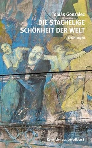 Die stachelige Schönheit der Welt: Erzählungen