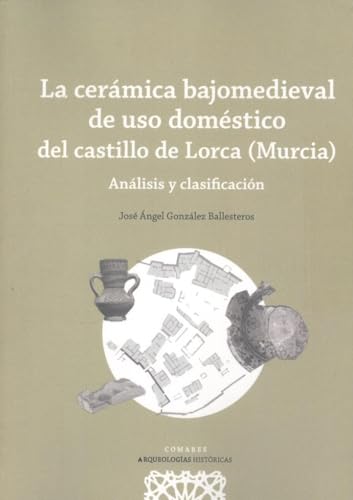 La cerámica bajomedieval de uso doméstico del castillo de Lorca (Murcia): Análisis y clasificación von Editorial Comares
