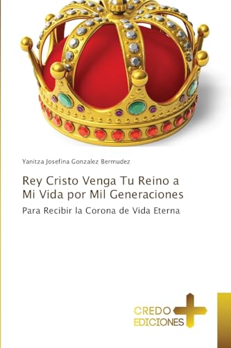 Rey Cristo Venga Tu Reino a Mi Vida por Mil Generaciones: Para Recibir la Corona de Vida Eterna Rey Cristo Venga Tu Reino a Mi Vida por Mil Generaciones: Para Recibir la Corona de Vida Eterna von CREDO EDICIONES