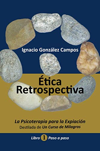 Ética Retrospectiva Libro Primero: La Psicoterapia para la Expiación destilada de Un Curso de Milagros. Paso a Paso. von Ignacio González Campos