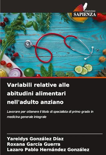 Variabili relative alle abitudini alimentari nell'adulto anziano: Lavorare per ottenere il titolo di specialista di primo grado in medicina generale integrale von Edizioni Sapienza