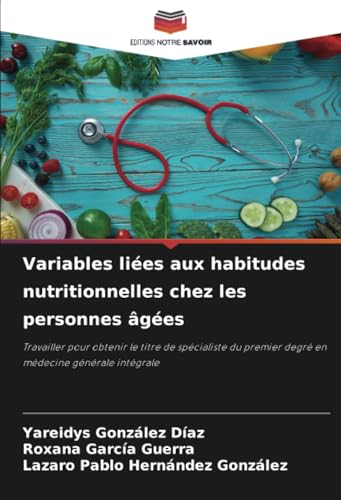 Variables liées aux habitudes nutritionnelles chez les personnes âgées: Travailler pour obtenir le titre de spécialiste du premier degré en médecine générale intégrale von Editions Notre Savoir
