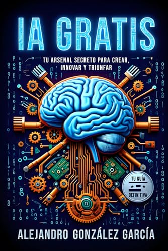 "IA Gratis: Tu Arsenal Secreto para Crear, Innovar y Triunfar": "Tu Guía Definitiva" (Inteligencia Artificial (IA), Band 1)