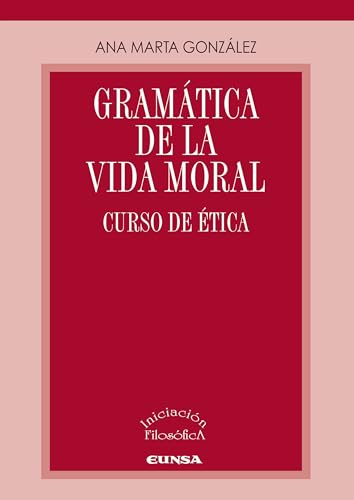 Gramática de la vida moral: Curso de ética (Iniciación Filosófica) von EDICIONES UNIVERSIDAD DE NAVARRA, S.A.