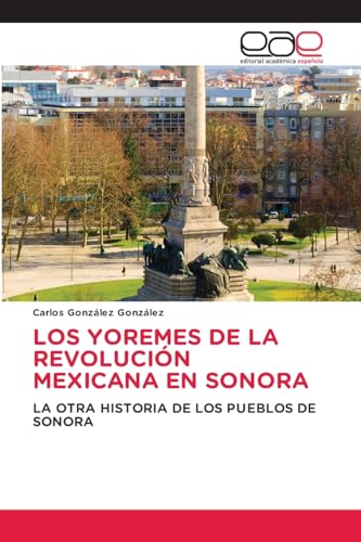 LOS YOREMES DE LA REVOLUCIÓN MEXICANA EN SONORA: LA OTRA HISTORIA DE LOS PUEBLOS DE SONORA von Editorial Académica Española