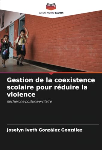 Gestion de la coexistence scolaire pour réduire la violence: Recherche postuniversitaire von Editions Notre Savoir