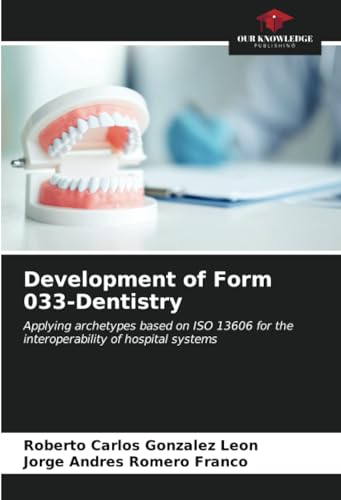 Development of Form 033-Dentistry: Applying archetypes based on ISO 13606 for the interoperability of hospital systems von Our Knowledge Publishing