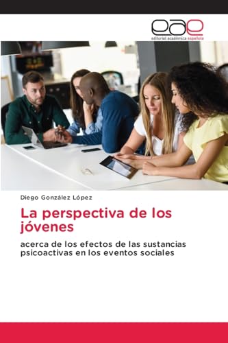 La perspectiva de los jóvenes: acerca de los efectos de las sustancias psicoactivas en los eventos sociales von Editorial Académica Española