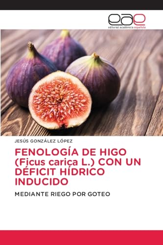 FENOLOGÍA DE HIGO (Ficus carica L.) CON UN DÉFICIT HÍDRICO INDUCIDO: MEDIANTE RIEGO POR GOTEO von Editorial Académica Española