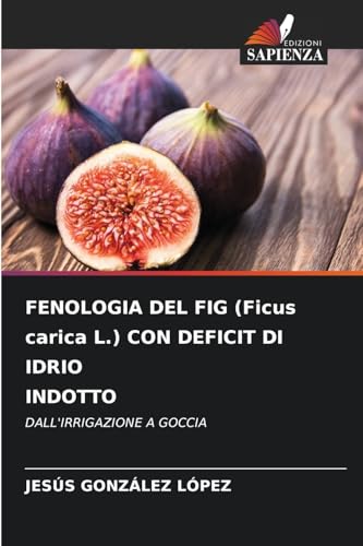 FENOLOGIA DEL FIG (Ficus carica L.) CON DEFICIT DI IDRIO INDOTTO: DALL'IRRIGAZIONE A GOCCIA von Edizioni Sapienza