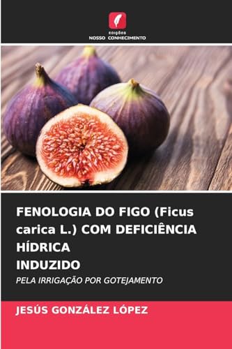 FENOLOGIA DO FIGO (Ficus carica L.) COM DEFICIÊNCIA HÍDRICA INDUZIDO: PELA IRRIGAÇÃO POR GOTEJAMENTO von Edições Nosso Conhecimento