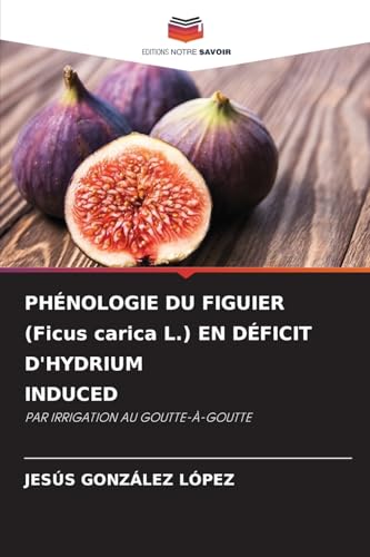 PHÉNOLOGIE DU FIGUIER (Ficus carica L.) EN DÉFICIT D'HYDRIUM INDUCED: PAR IRRIGATION AU GOUTTE-À-GOUTTE von Editions Notre Savoir