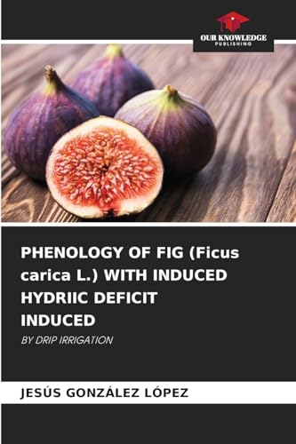 PHENOLOGY OF FIG (Ficus carica L.) WITH INDUCED HYDRIIC DEFICIT INDUCED: BY DRIP IRRIGATION von Our Knowledge Publishing
