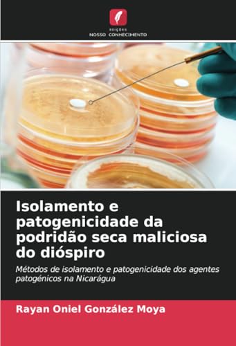 Isolamento e patogenicidade da podridão seca maliciosa do dióspiro: Métodos de isolamento e patogenicidade dos agentes patogénicos na Nicarágua von Edições Nosso Conhecimento