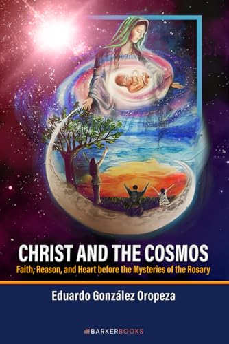 Christ and the Cosmos: Faith, Reason, and Heart before the Mysteries of the Rosary von Barker Publishing LLC