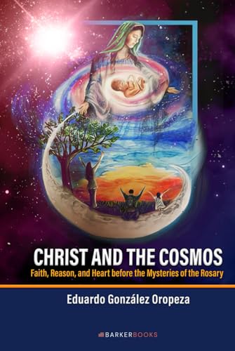 Christ and the Cosmos: Faith, Reason, and Heart before the Mysteries of the Rosary von Barker Publishing LLC