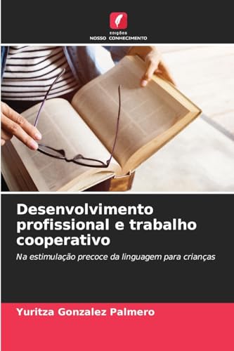Desenvolvimento profissional e trabalho cooperativo: Na estimulação precoce da linguagem para crianças von Edições Nosso Conhecimento