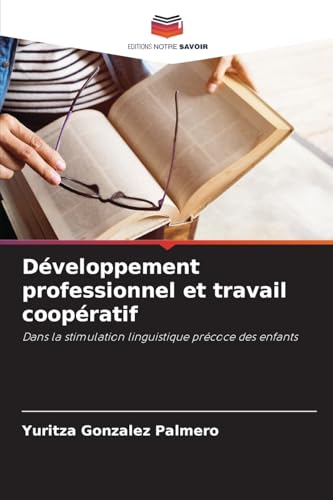 Développement professionnel et travail coopératif: Dans la stimulation linguistique précoce des enfants von Editions Notre Savoir