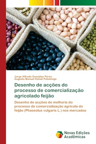 Desenho de acções do processo de comercialização agrícolado feijão: Desenho de acções de melhoria do processo de comercialização agrícola do feijão (Phaseolus vulgaris L.) nos mercados von Novas Edições Acadêmicas