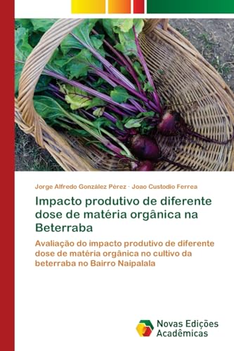 Impacto produtivo de diferente dose de matéria orgânica na Beterraba: Avaliação do impacto produtivo de diferente dose de matéria orgânica no cultivo da beterraba no Bairro Naipalala von VDM Verlag