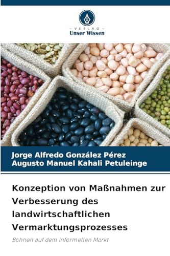Konzeption von Maßnahmen zur Verbesserung des landwirtschaftlichen Vermarktungsprozesses: Bohnen auf dem informellen Markt Konzeption von Maßnahmen zur Verbesserung des landwirtschaftlichen Vermarktungsprozesses: Bohnen auf dem informellen Markt von Verlag Unser Wissen