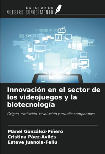 Innovación en el sector de los videojuegos y la biotecnología: Origen, evolución, revolución y estudio comparativo von Ediciones Nuestro Conocimiento