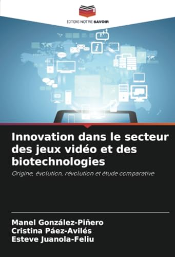 Innovation dans le secteur des jeux vidéo et des biotechnologies: Origine, évolution, révolution et étude comparative von Editions Notre Savoir