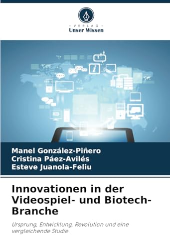 Innovationen in der Videospiel- und Biotech-Branche: Ursprung, Entwicklung, Revolution und eine vergleichende Studie von Verlag Unser Wissen