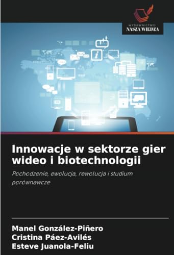 Innowacje w sektorze gier wideo i biotechnologii: Pochodzenie, ewolucja, rewolucja i studium porównawcze von Wydawnictwo Nasza Wiedza