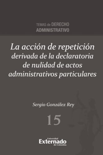 La acción de repetición derivada de la declaratoria de nulidad de actos administrativos particulares von Universidad Externado de Colombia