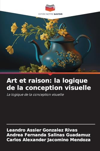 Art et raison: la logique de la conception visuelle: La logique de la conception visuelle von Editions Notre Savoir