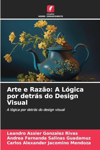 Arte e Razão: A Lógica por detrás do Design Visual: A lógica por detrás do design visual von Edições Nosso Conhecimento