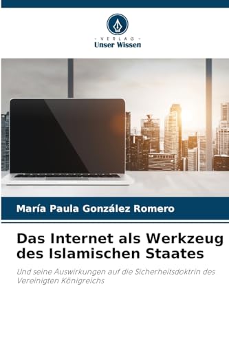 Das Internet als Werkzeug des Islamischen Staates: Und seine Auswirkungen auf die Sicherheitsdoktrin des Vereinigten Königreichs von Verlag Unser Wissen