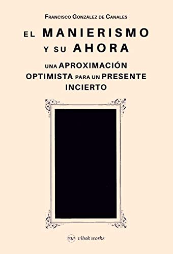 EL MANIERISMO Y SU AHORA: Una aproximación optimista para un presente incierto (EDICIONES VIBOK, Band 7)