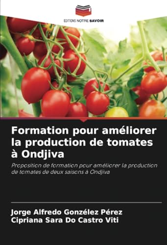 Formation pour améliorer la production de tomates à Ondjiva: Proposition de formation pour améliorer la production de tomates de deux saisons à Ondjiva von Editions Notre Savoir