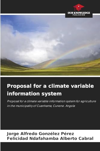 Proposal for a climate variable information system: Proposal for a climate variable information system for agriculture in the municipality of Cuanhama, Cunene. Angola von Our Knowledge Publishing